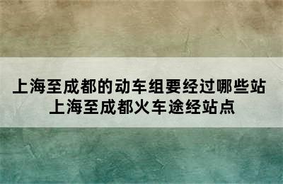 上海至成都的动车组要经过哪些站 上海至成都火车途经站点